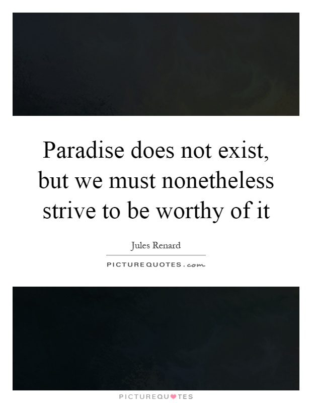Paradise does not exist, but we must nonetheless strive to be worthy of it Picture Quote #1