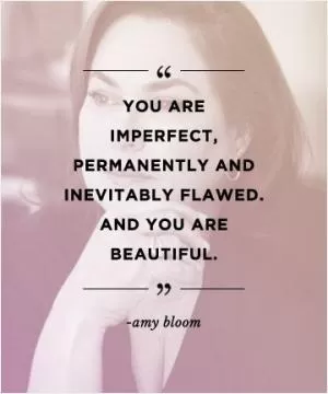You are imperfect, permanently and inevitably flawed. And you are beautiful Picture Quote #1