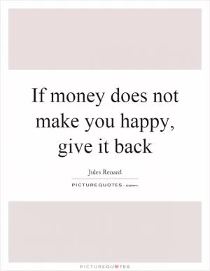 If money does not make you happy, give it back Picture Quote #1