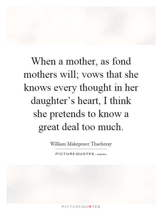 When a mother, as fond mothers will; vows that she knows every thought in her daughter's heart, I think she pretends to know a great deal too much Picture Quote #1