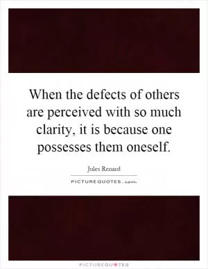 When the defects of others are perceived with so much clarity, it is because one possesses them oneself Picture Quote #1