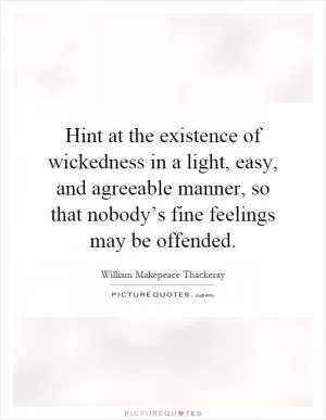 Hint at the existence of wickedness in a light, easy, and agreeable manner, so that nobody’s fine feelings may be offended Picture Quote #1