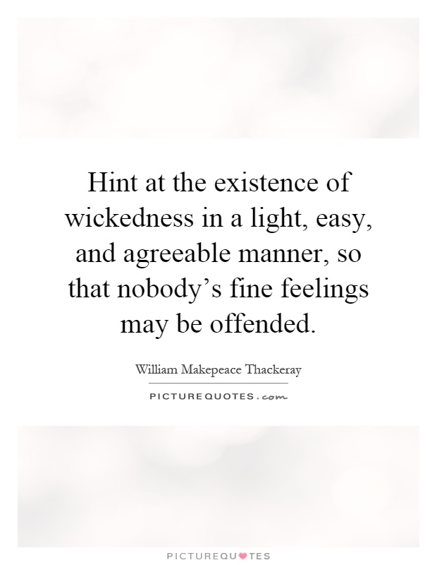 Hint at the existence of wickedness in a light, easy, and agreeable manner, so that nobody's fine feelings may be offended Picture Quote #1