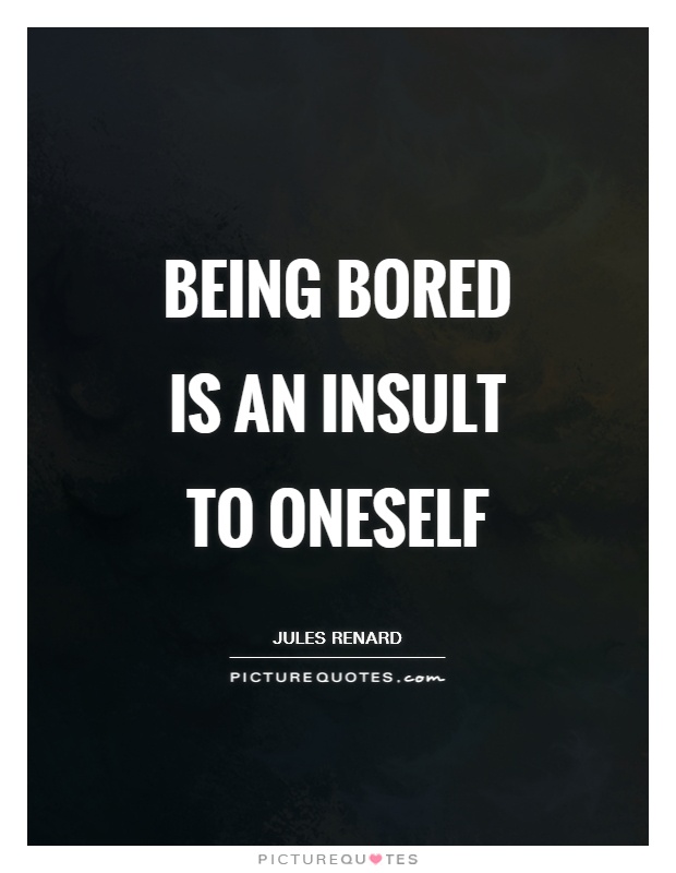 Being bored is an insult to oneself Picture Quote #1