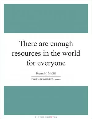 There are enough resources in the world for everyone Picture Quote #1