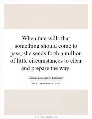 When fate wills that something should come to pass, she sends forth a million of little circumstances to clear and prepare the way Picture Quote #1