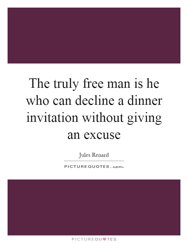 The truly free man is he who can decline a dinner invitation without giving an excuse Picture Quote #1