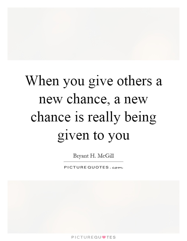 When you give others a new chance, a new chance is really being given to you Picture Quote #1