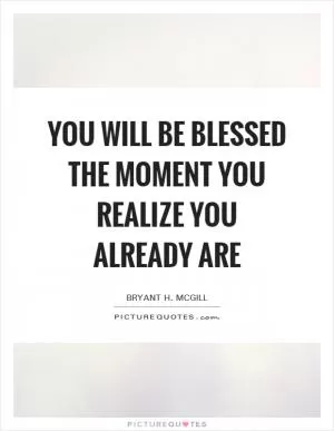 You will be blessed the moment you realize you already are Picture Quote #1
