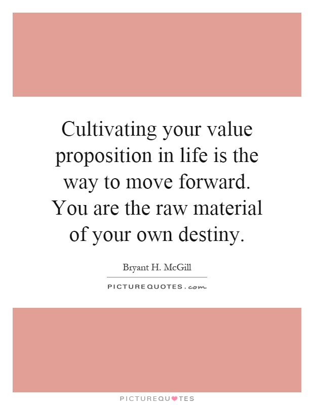 Cultivating your value proposition in life is the way to move forward. You are the raw material of your own destiny Picture Quote #1