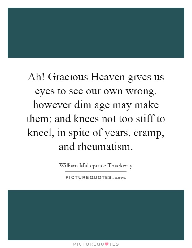 Ah! Gracious Heaven gives us eyes to see our own wrong, however dim age may make them; and knees not too stiff to kneel, in spite of years, cramp, and rheumatism Picture Quote #1