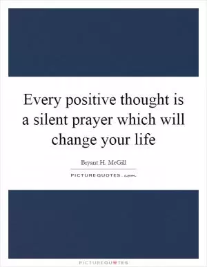 Every positive thought is a silent prayer which will change your life Picture Quote #1