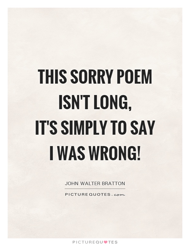 This sorry poem isn't long,  it's simply to say I was wrong! Picture Quote #1