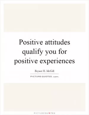 Positive attitudes qualify you for positive experiences Picture Quote #1