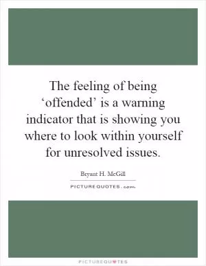 The feeling of being ‘offended’ is a warning indicator that is showing you where to look within yourself for unresolved issues Picture Quote #1