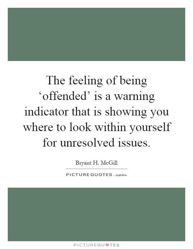 The feeling of being ‘offended' is a warning indicator that is showing you where to look within yourself for unresolved issues Picture Quote #1