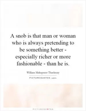 A snob is that man or woman who is always pretending to be something better - especially richer or more fashionable - than he is Picture Quote #1