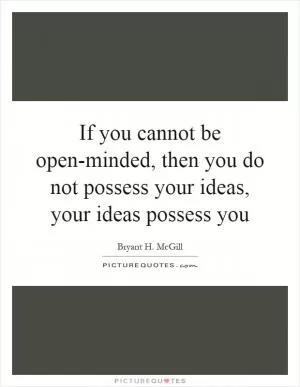 If you cannot be open-minded, then you do not possess your ideas, your ideas possess you Picture Quote #1