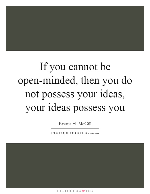 If you cannot be open-minded, then you do not possess your ideas, your ideas possess you Picture Quote #1