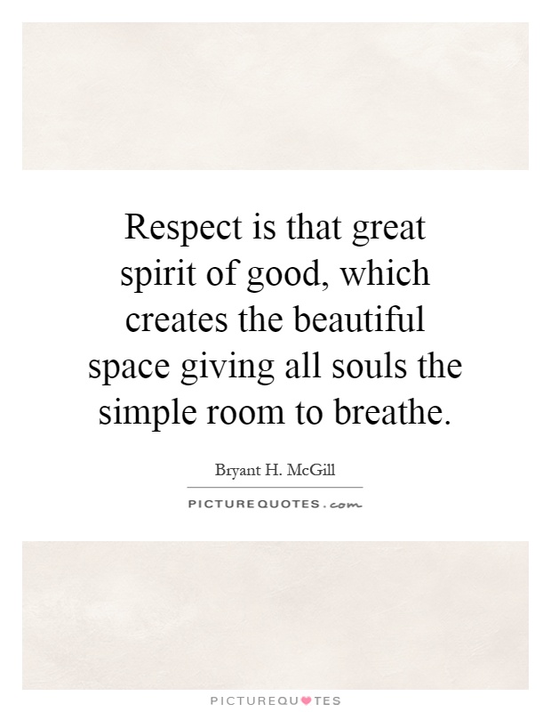 Respect is that great spirit of good, which creates the beautiful space giving all souls the simple room to breathe Picture Quote #1