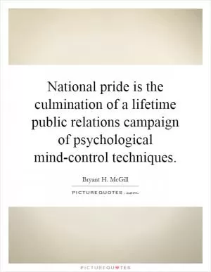 National pride is the culmination of a lifetime public relations campaign of psychological mind-control techniques Picture Quote #1