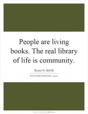 People are living books. The real library of life is community Picture Quote #1
