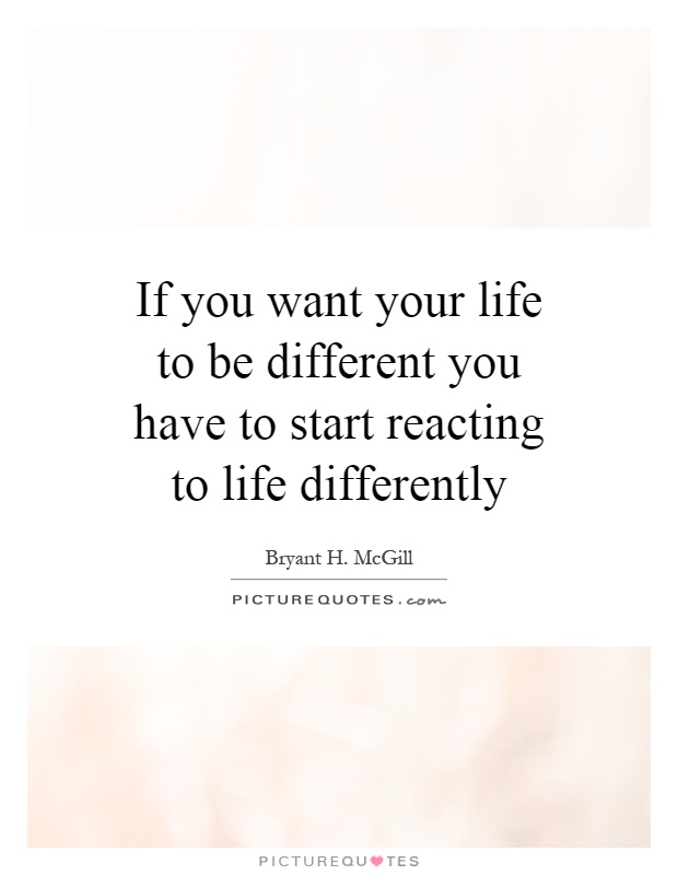 If you want your life to be different you have to start reacting to life differently Picture Quote #1