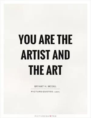 You are the artist and the art Picture Quote #1