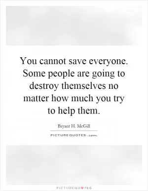 You cannot save everyone. Some people are going to destroy themselves no matter how much you try to help them Picture Quote #1