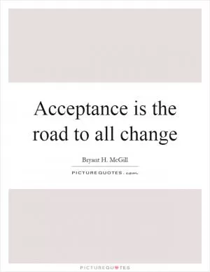 Acceptance is the road to all change Picture Quote #1