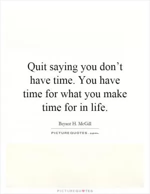 Quit saying you don’t have time. You have time for what you make time for in life Picture Quote #1