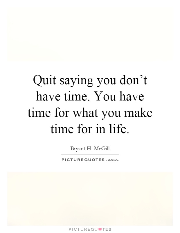 Quit saying you don't have time. You have time for what you make time for in life Picture Quote #1