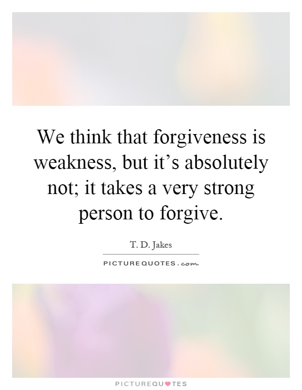 We think that forgiveness is weakness, but it's absolutely not; it takes a very strong person to forgive Picture Quote #1
