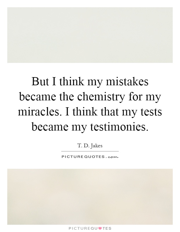 But I think my mistakes became the chemistry for my miracles. I think that my tests became my testimonies Picture Quote #1