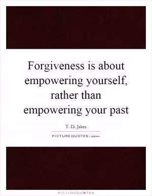 Forgiveness is about empowering yourself, rather than empowering your past Picture Quote #1