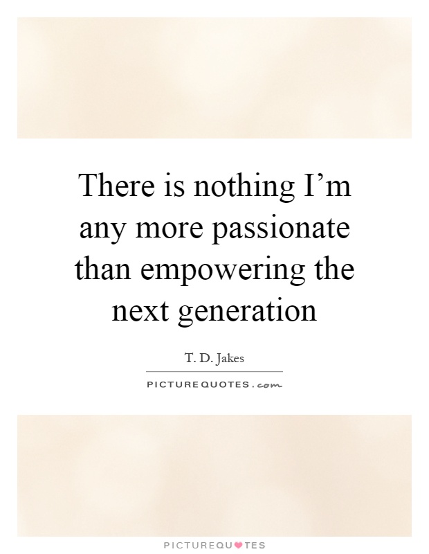 There is nothing I'm any more passionate than empowering the next generation Picture Quote #1
