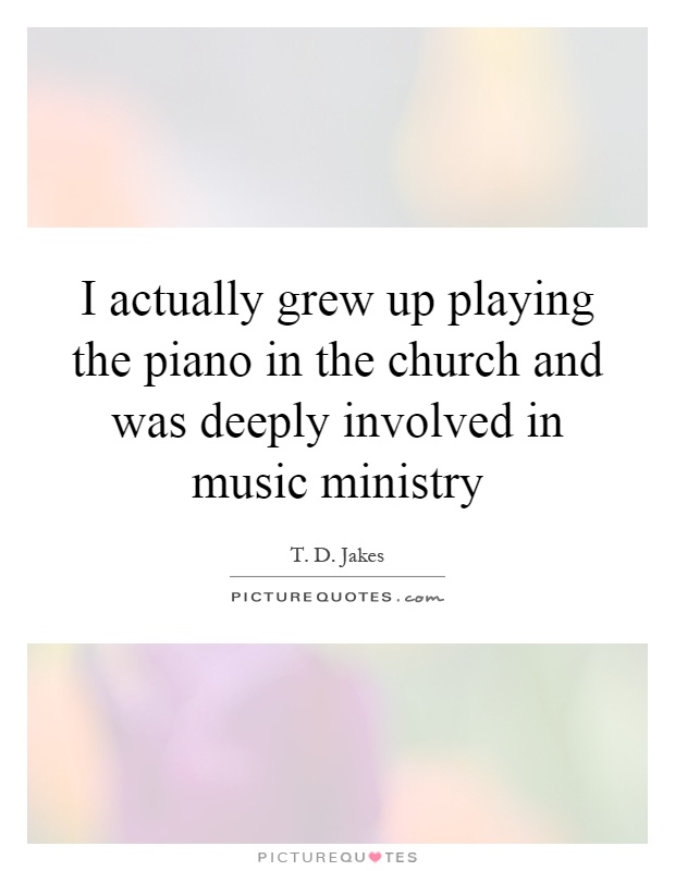 I actually grew up playing the piano in the church and was deeply involved in music ministry Picture Quote #1