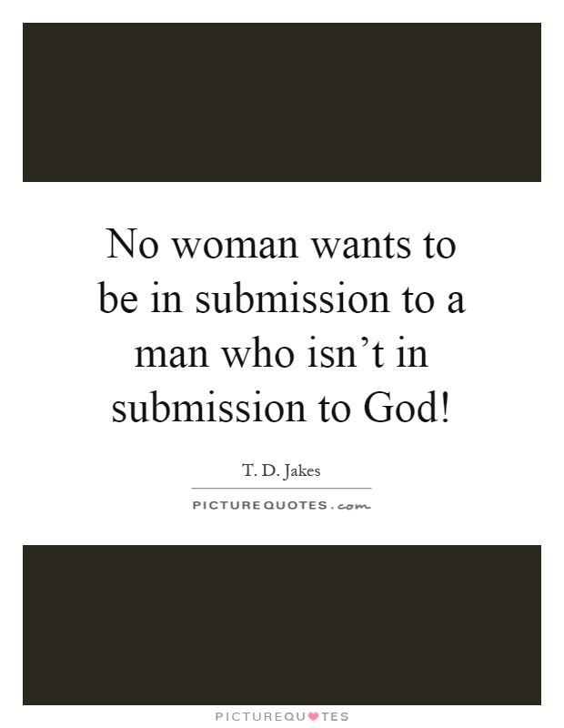 No woman wants to be in submission to a man who isn't in submission to God! Picture Quote #1