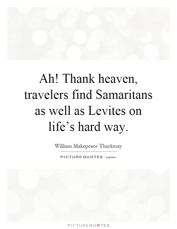 Ah! Thank heaven, travelers find Samaritans as well as Levites on life's hard way Picture Quote #1