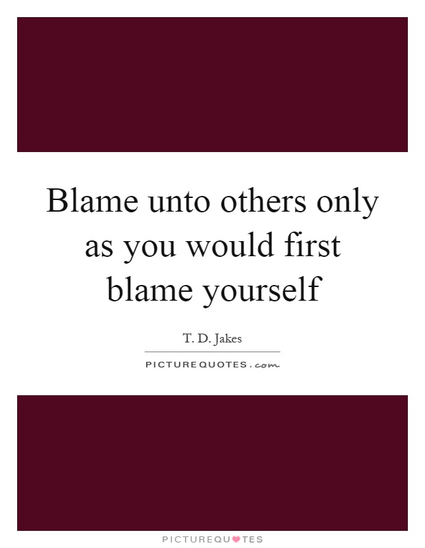 Blame unto others only as you would first blame yourself Picture Quote #1