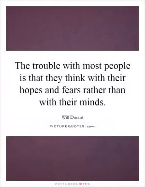 The trouble with most people is that they think with their hopes and fears rather than with their minds Picture Quote #1