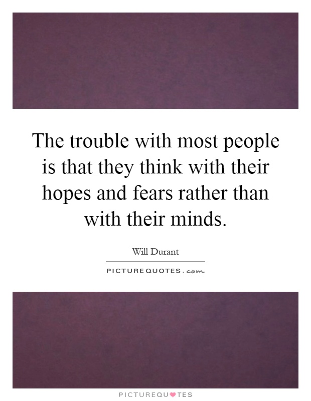 The trouble with most people is that they think with their hopes and fears rather than with their minds Picture Quote #1