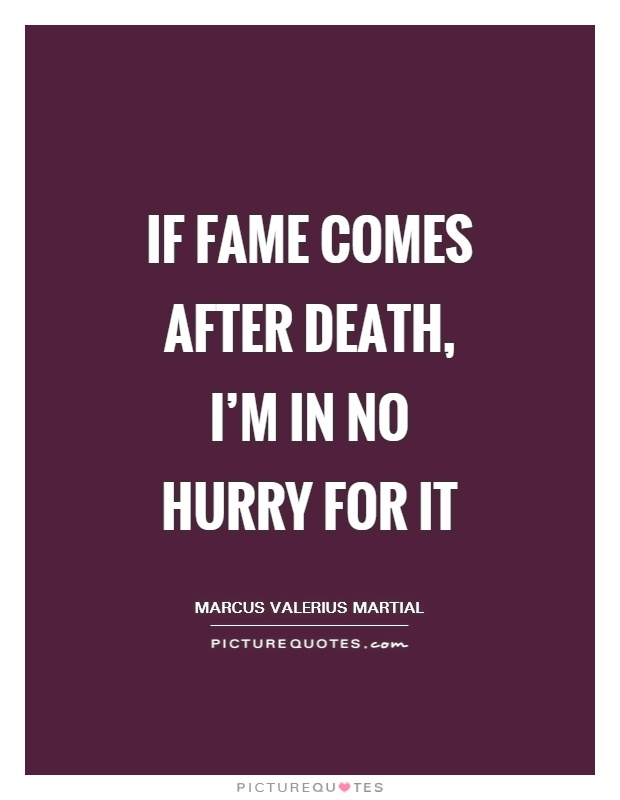 If fame comes after death, I'm in no hurry for it Picture Quote #1