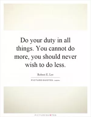 Do your duty in all things. You cannot do more, you should never wish to do less Picture Quote #1