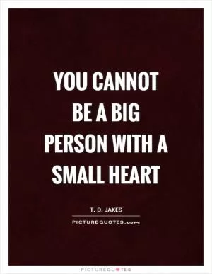 You cannot be a Big person with a Small heart Picture Quote #1