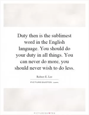 Duty then is the sublimest word in the English language. You should do your duty in all things. You can never do more, you should never wish to do less Picture Quote #1