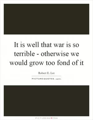 It is well that war is so terrible - otherwise we would grow too fond of it Picture Quote #1