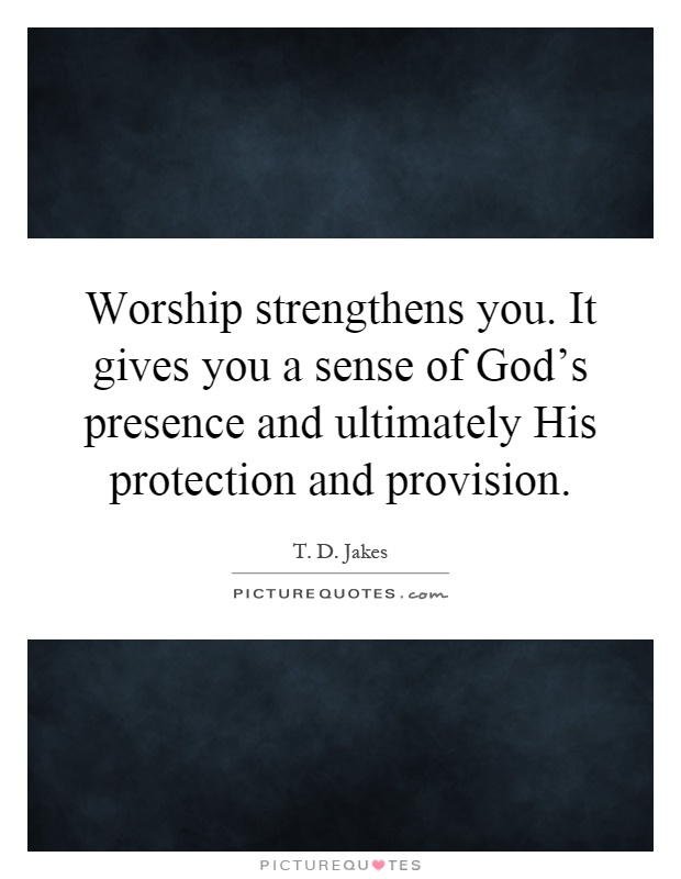 Worship strengthens you. It gives you a sense of God's presence and ultimately His protection and provision Picture Quote #1