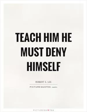 Teach him he must deny himself Picture Quote #1