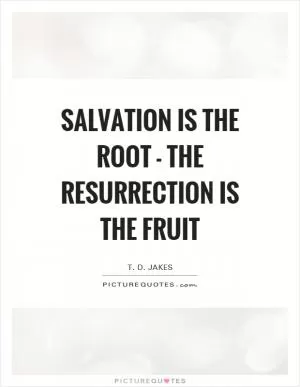 Salvation is the root - the resurrection is the fruit Picture Quote #1
